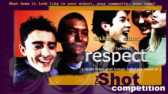 The Shot competition - banner : What does it look like in your school, your community, your town? take a shot about respect, cause thats what human rights are based on